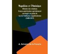 Napoléon Et L'amérique; Histoire Des Relations Franco-Américaines Spécialement Envisagée Au Point De Vue De L'influence Napoléonienne (1688-1815)