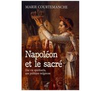 Napoléon Et Le Sacré - Une Vie Spirituelle, Une Politique Religieuse