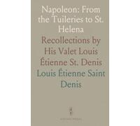 Napoleon: From the Tuileries to St. Helena: Recollections by His Valet Louis Étienne St. Denis