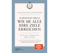Napoleon Hills wie Sie alle Ihre Ziele erreichen: Wie Sie die 4 Erfolgsprinzipien täglich anwenden