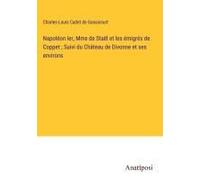 Napoléon Ier, Mme De Staël Et Les Émigrés De Coppet ; Suivi Du Château De Divonne Et Ses Environs
