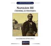 Napoléon III, l'homme, le politique: Actes du colloque de la Fondation Napoléon, 19-20 mai 2008