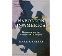 Napoleon in America Bonaparte and the Rhetoric of US Empire - Mark F. Ehlers Ph.D. - University of Virginia Press - ebook (ePub) - Livre