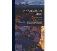 Napoleon In Exile: Elba; From The Entry Of The Allies Into Paris On The 31st March 1814 To The Return Of Napoleon From Elba And His Landi