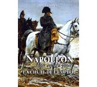 Napoléon Jour Après Jour - La Chute De L'empire (1813-1814-1815)