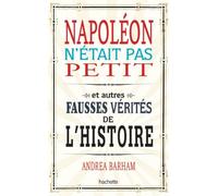 Napoléon n'était pas petit: Et autres fausses vérités de l'Histoire