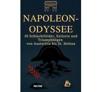 Napoleon-Odyssee: 50 Schlachtfelder, Exilorte und Triumphbögen von Austerlitz bis St. Helena