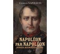 Napoléon par Napoléon: Réflexions, maximes et citations