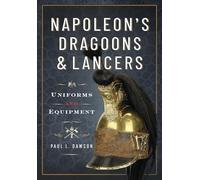Napoleon’s Dragoons and Lancers: Uniforms and Equipment
