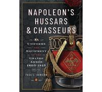 Napoleon’s Hussars and Chasseurs: Uniforms and Equipment of the Grande Armée, 1805-1815