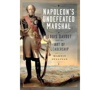 Napoleon’s Undefeated Marshal: Louis Davout and the Art of Leadership