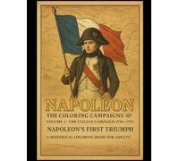 Napoleon: The Coloring Campaigns Volume 1 - The Italian Campaign 1796-1797 Napoleon’s First Triumph A Historical Coloring Book for Adults
