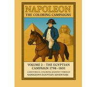 Napoleon: The Coloring Campaigns: Volume 2 - The Egyptian Campaign 1798-1801: A Historical Coloring Journey Through Napoleon’s Egyptian Adventure