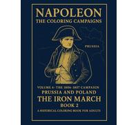 Napoleon:The Coloring Compaigns: Volume 4 - The 1806-1807 Campaign (Prussia and Poland)The Iron March Book II A Historical Coloring Book For Adults