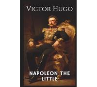 Napoleon The Little: Examining Louis-Napoleon Bonaparte's Rise to Power (Annotated)