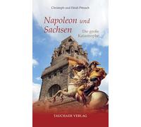 Napoleon und Sachsen: Die große Katastrophe