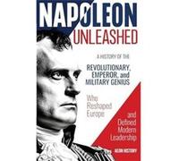 Napoleon Unleashed A History of the Revolutionary Emperor and Military Genius who Reshaped Europe and Defined Modern Leadership - Aeon History - Aeon Hist Aeon HistoryAeon History (Auteur)