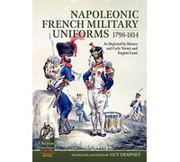 Napoleonic French Military Uniforms 1798 to 1814: As Depicted by Horace and Carle Vernet and Eugène Lami