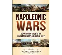 Napoleonic Wars: A Captivating Guide to the Napoleonic Wars and War of 1812