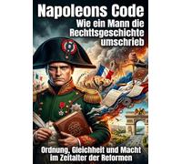 Napoleons Code: Wie ein Mann die Rechtsgeschichte umschrieb: Ordnung, Gleichheit und Macht im Zeitalter der Reformen