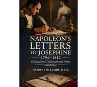 NAPOLEON'S LETTERS TO JOSEPHINE 1796-1812: FOR THE FIRST TIME COLLECTED AND TRANSLATED, WITH NOTES SOCIAL, HISTORICAL, AND CHRONOLOGICAL, FROM CONTEMPORARY SOURCES