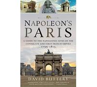 Napoleon's Paris: A Guide to the Napoleonic Sites of the Consulate and First French Empire 1799-1815