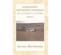 Napoleon's Waterloo Campaign: An Alternate History: Volume I