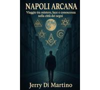 Napoli Arcana: Viaggio tra mistero, luce e conoscenza nella città dei segni