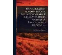 Napoli Graeco-Romana Esposta Nella Topografia E Nella Vita Opera Postuma Di Bartolommeo Capasso ......
