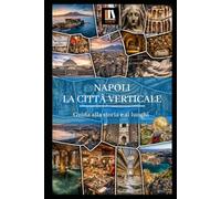NAPOLI LA CITTA’ VERTICALE: Guida alla storia e ai luoghi