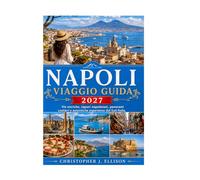 NAPOLI VIAGGIO GUIDA 2027: Vie storiche, sapori napoletani, panorami costieri e autentiche esperienze del Sud Italia.