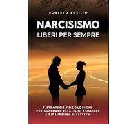 Narcisismo liberi per sempre: 7 strategie psicologiche per superare relazioni tossiche e dipendenza affettiva