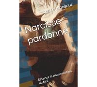 Narcisse pardonné: Essai sur la transmutation du Moi