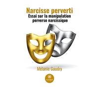Narcisse perverti: Essai sur la manipulation perverse narcissique