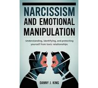Narcissism and Emotional Manipulation: Understanding, Identifying, and Protecting Yourself from Toxic Relationships