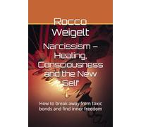 Narcissism - Healing, Consciousness and the New Self: How to break away from toxic bonds and find inner freedom