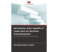 Narcissisme, biais cognitifs et risque dans les décisions d'investissement: Une étude en administration et psychologie