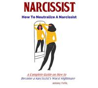 Narcissist: How To Neutralize A Narcissist A Complete Guide on How to Become a Narcissist’s Worst Nightmare