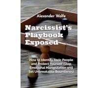 Narcissist’s Playbook Exposed: How to Identify Toxic People and Protect Yourself (Stop Emotional Manipulation and Set Unbreakable Boundaries)