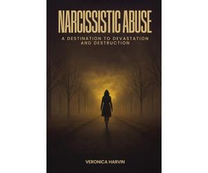 Narcissistic Abuse: A Destination to Devastation and Destruction