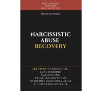 Narcissistic Abuse Recovery: 120 Steps to Recognize Love Bombing, Gaslighting, Break Trauma Bonds, Overcome Emotional Abuse and Reclaim Your Life