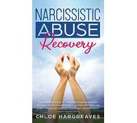 Narcissistic Abuse Recovery The Ultimate Guide To Understanding Narcissism And Healing From Narcissistic Lovers, Mothers And Everything In Between By Disarming The Narcissist