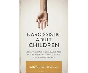 Narcissistic Adult Children: Creating Healthy Boundaries and Healing from Toxic Relationships with Your Grown Kids