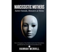 Narcissistic Mothers: Saints Outside, Monsters at Home: How to Recognize a Toxic Mother, Survive Her Manipulation, and Rebuild Your Life When No One Believes You