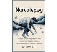 Narcolepsy: Symptome, Ursachen und Behandlung eines Geistes, der nicht zur Ruhe kommt: Schlafstörungen, plötzlicher Schlummer und das Leben zwischen Traum und Wirklichkeit
