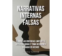 Narrativas internas falsas: Elimina las creencias limitantes, actúa sin dudas y toma decisiones basadas en hechos