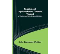 Narrative And Legendary Poems, Complete ;; Volume I Of The Works Of John Greenleaf Whittier