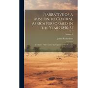 Narrative Of A Mission To Central Africa Performed In The Years 1850-51: Under The Orders And At The Expense Of Her Majesty's Government; Volume 1