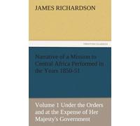 Narrative Of A Mission To Central Africa Performed In The Years 1850-51, Volume 1 Under The Orders And At The Expense Of Her Majesty's Government