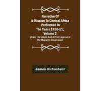 Narrative Of A Mission To Central Africa Performed In The Years 1850-51, Volume 2 ; Under The Orders And At The Expense Of Her Majesty's Government